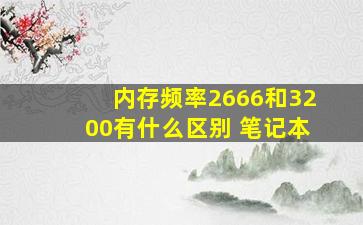 内存频率2666和3200有什么区别 笔记本